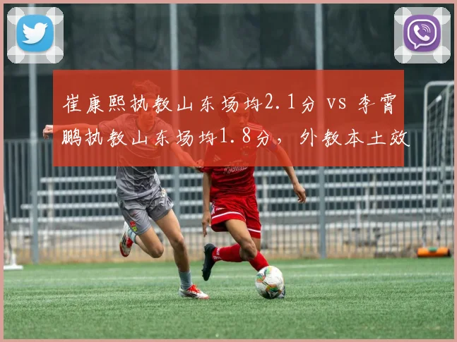 崔康熙执教山东场均2.1分 vs 李霄鹏执教山东场均1.8分,外教本土效能对比