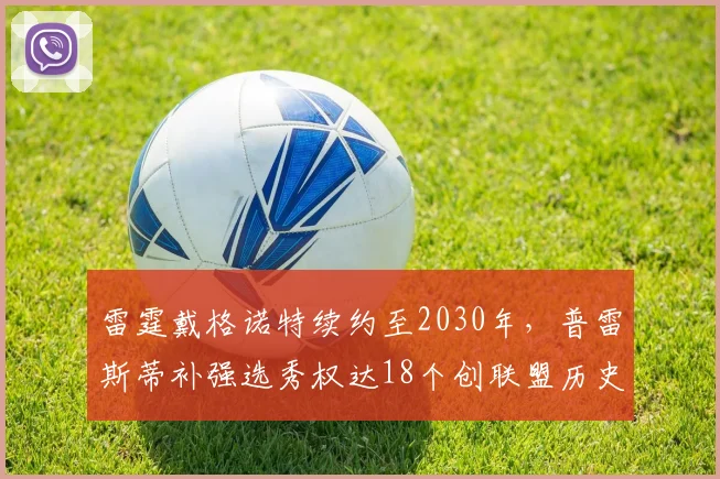 雷霆戴格诺特续约至2030年，普雷斯蒂补强选秀权达18个创联盟历史纪录