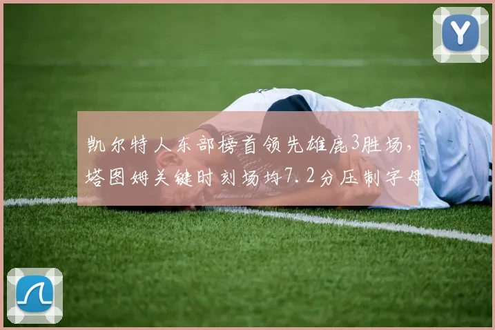凯尔特人东部榜首领先雄鹿3胜场,塔图姆关键时刻场均7.2分压制字母哥