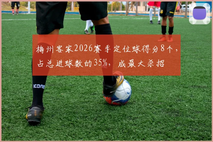 梅州客家2026赛季定位球得分8个，占总进球数的35%，成最大杀招