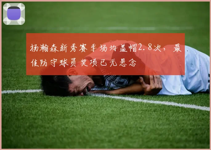 杨瀚森新秀赛季场均盖帽2.8次,最佳防守球员奖项已无悬念